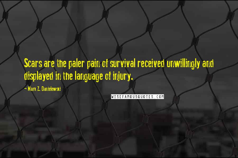 Mark Z. Danielewski Quotes: Scars are the paler pain of survival received unwillingly and displayed in the language of injury.