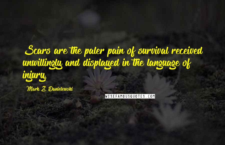 Mark Z. Danielewski Quotes: Scars are the paler pain of survival received unwillingly and displayed in the language of injury.