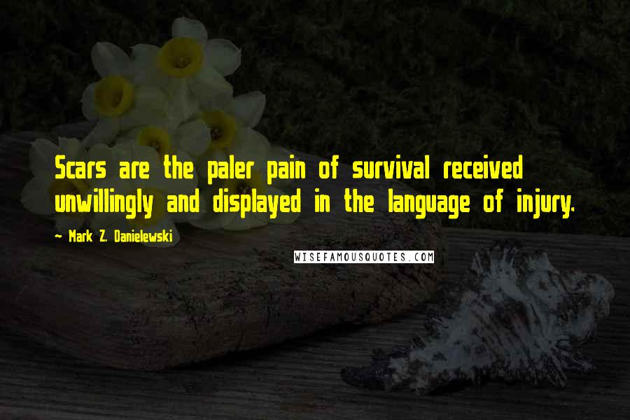 Mark Z. Danielewski Quotes: Scars are the paler pain of survival received unwillingly and displayed in the language of injury.