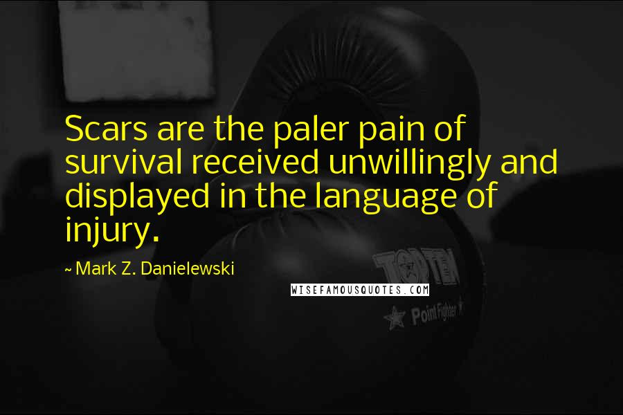 Mark Z. Danielewski Quotes: Scars are the paler pain of survival received unwillingly and displayed in the language of injury.