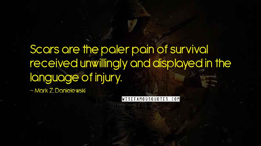Mark Z. Danielewski Quotes: Scars are the paler pain of survival received unwillingly and displayed in the language of injury.