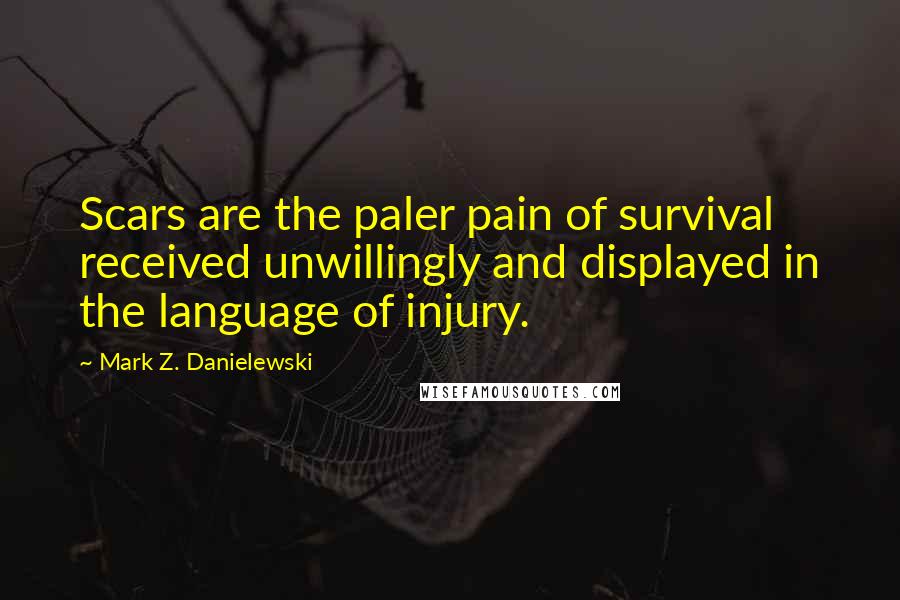 Mark Z. Danielewski Quotes: Scars are the paler pain of survival received unwillingly and displayed in the language of injury.