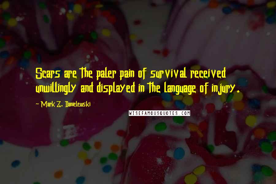 Mark Z. Danielewski Quotes: Scars are the paler pain of survival received unwillingly and displayed in the language of injury.