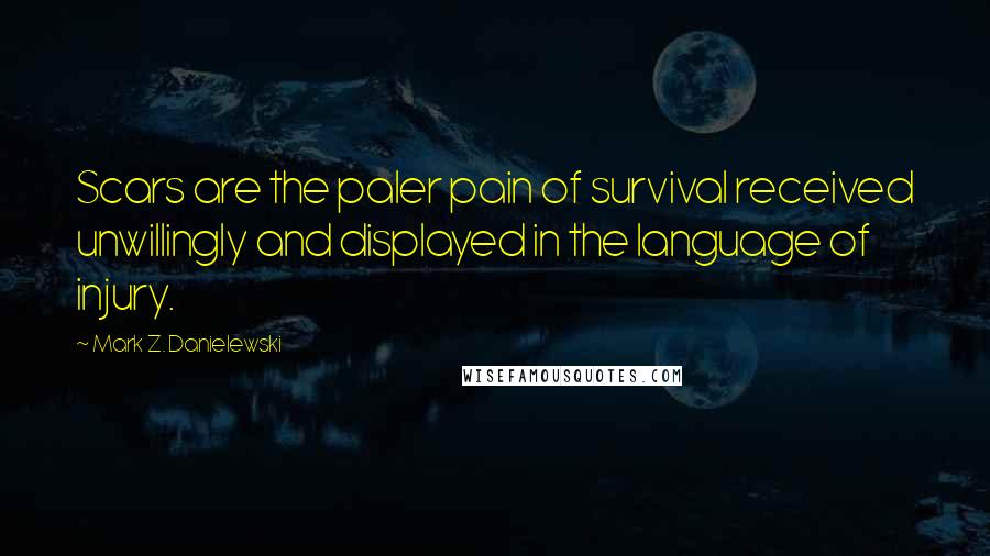 Mark Z. Danielewski Quotes: Scars are the paler pain of survival received unwillingly and displayed in the language of injury.