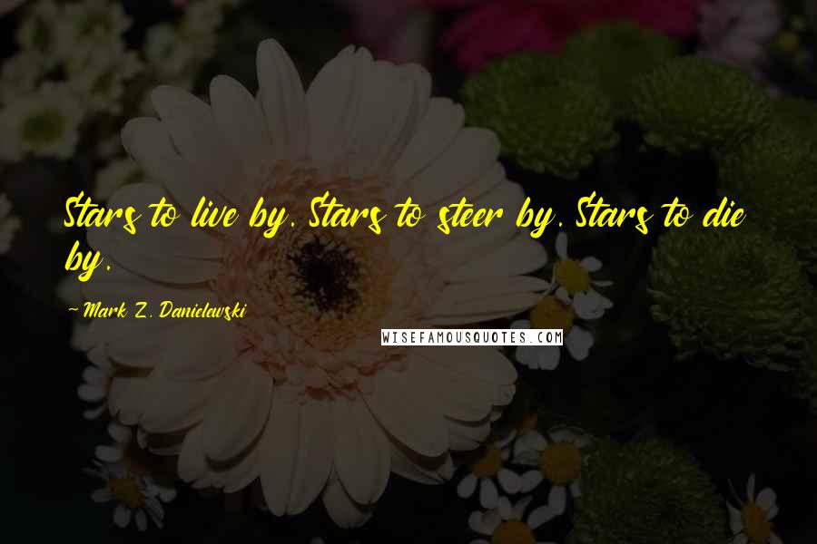 Mark Z. Danielewski Quotes: Stars to live by. Stars to steer by. Stars to die by.