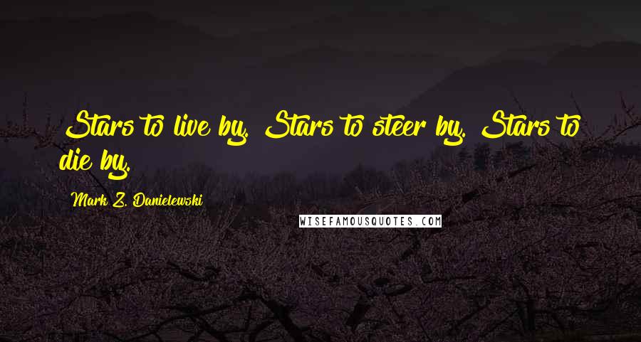 Mark Z. Danielewski Quotes: Stars to live by. Stars to steer by. Stars to die by.