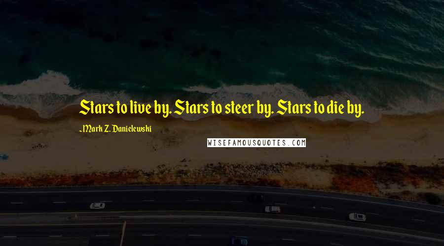 Mark Z. Danielewski Quotes: Stars to live by. Stars to steer by. Stars to die by.