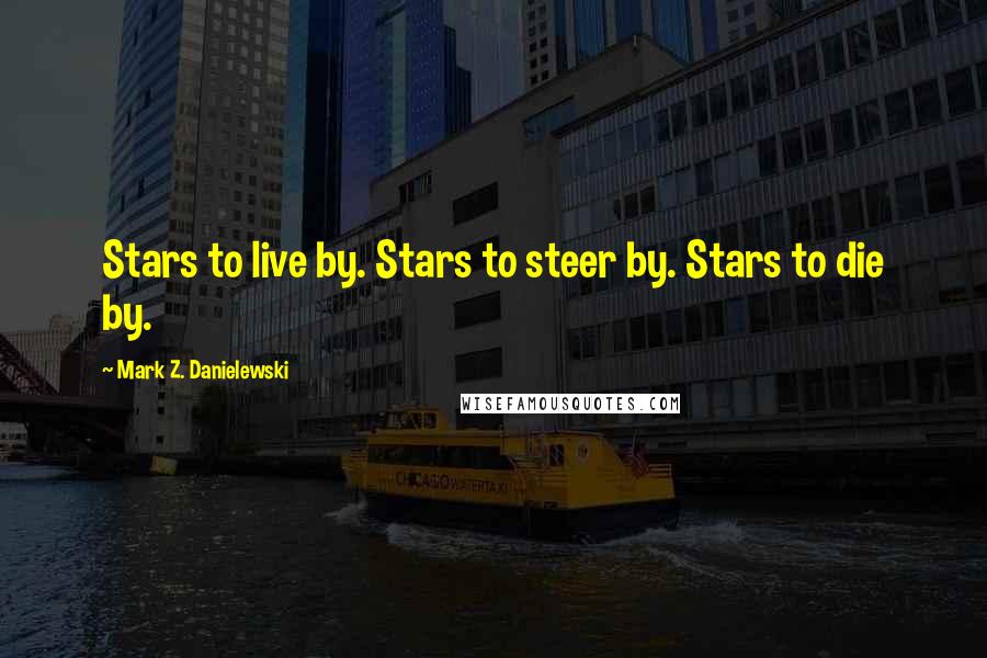 Mark Z. Danielewski Quotes: Stars to live by. Stars to steer by. Stars to die by.