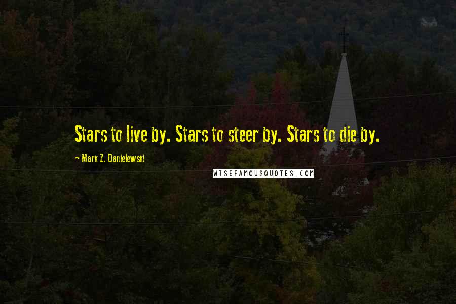 Mark Z. Danielewski Quotes: Stars to live by. Stars to steer by. Stars to die by.