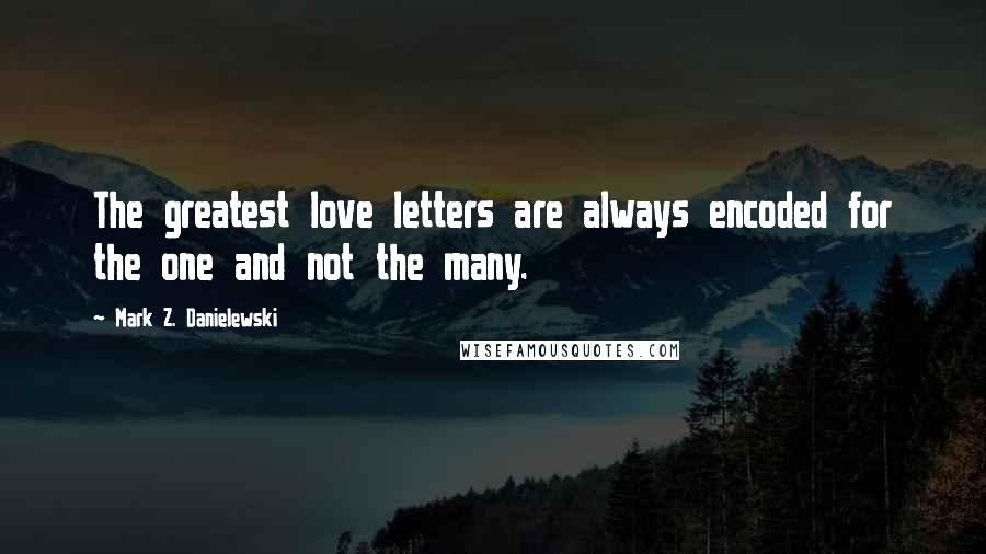 Mark Z. Danielewski Quotes: The greatest love letters are always encoded for the one and not the many.