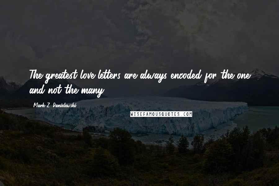 Mark Z. Danielewski Quotes: The greatest love letters are always encoded for the one and not the many.