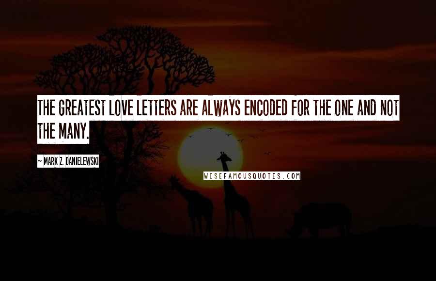 Mark Z. Danielewski Quotes: The greatest love letters are always encoded for the one and not the many.