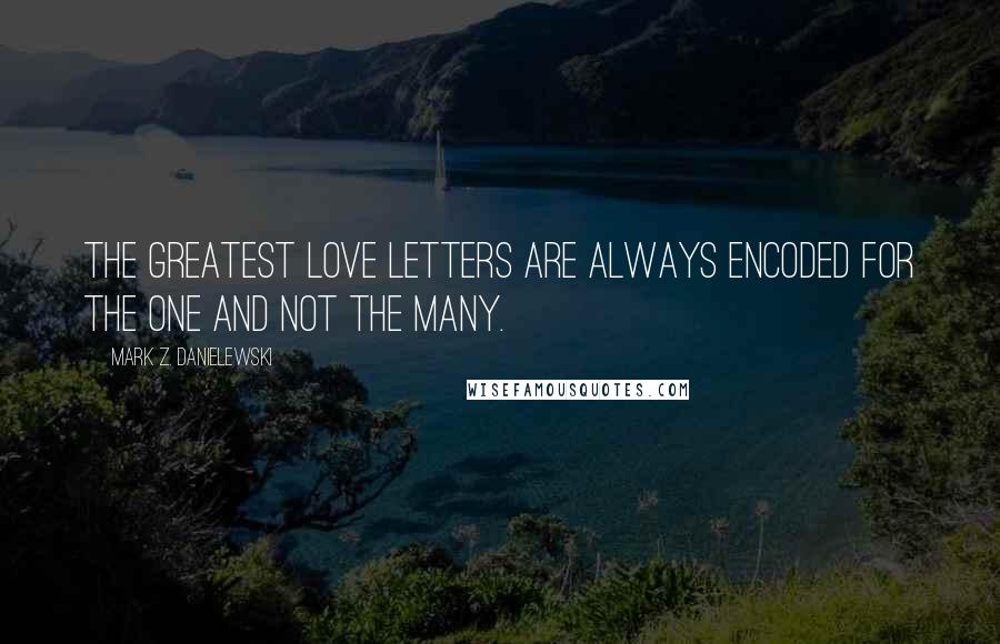 Mark Z. Danielewski Quotes: The greatest love letters are always encoded for the one and not the many.