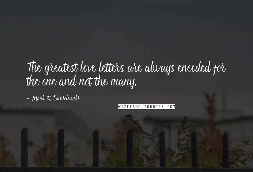 Mark Z. Danielewski Quotes: The greatest love letters are always encoded for the one and not the many.