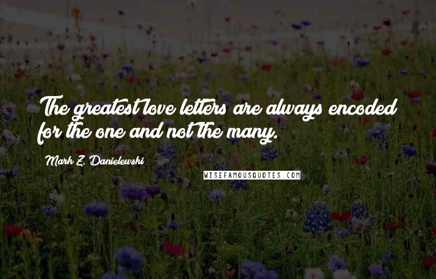 Mark Z. Danielewski Quotes: The greatest love letters are always encoded for the one and not the many.