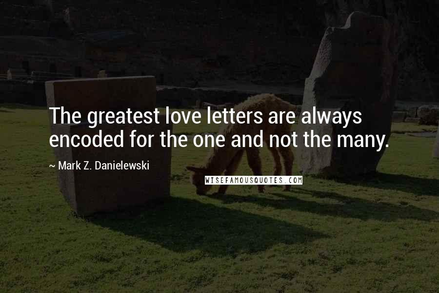 Mark Z. Danielewski Quotes: The greatest love letters are always encoded for the one and not the many.