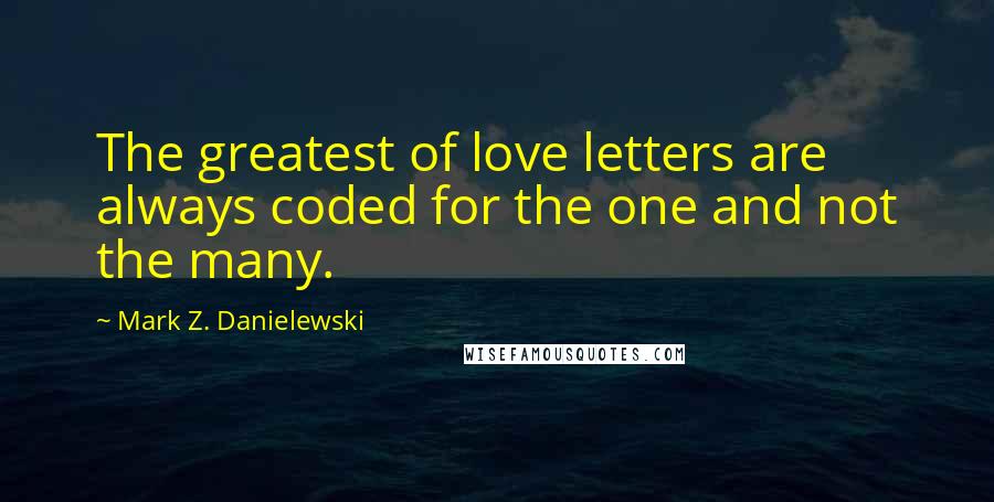 Mark Z. Danielewski Quotes: The greatest of love letters are always coded for the one and not the many.