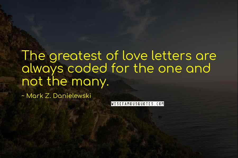 Mark Z. Danielewski Quotes: The greatest of love letters are always coded for the one and not the many.