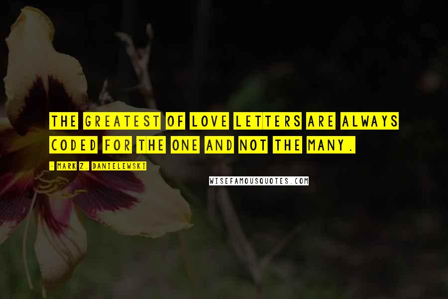 Mark Z. Danielewski Quotes: The greatest of love letters are always coded for the one and not the many.