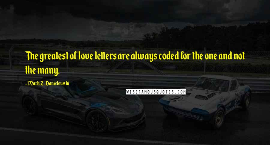 Mark Z. Danielewski Quotes: The greatest of love letters are always coded for the one and not the many.