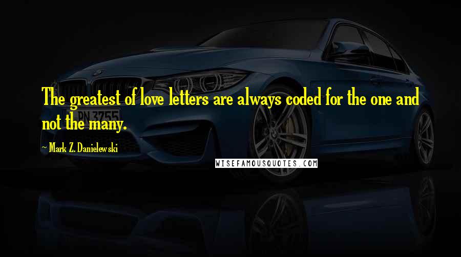 Mark Z. Danielewski Quotes: The greatest of love letters are always coded for the one and not the many.