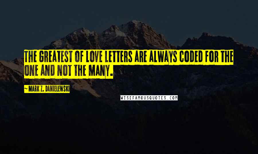 Mark Z. Danielewski Quotes: The greatest of love letters are always coded for the one and not the many.