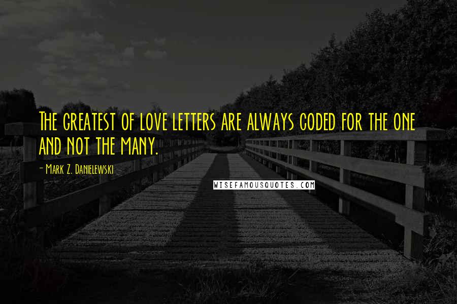 Mark Z. Danielewski Quotes: The greatest of love letters are always coded for the one and not the many.