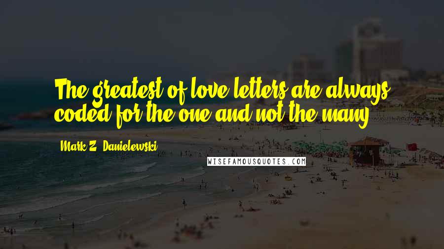 Mark Z. Danielewski Quotes: The greatest of love letters are always coded for the one and not the many.