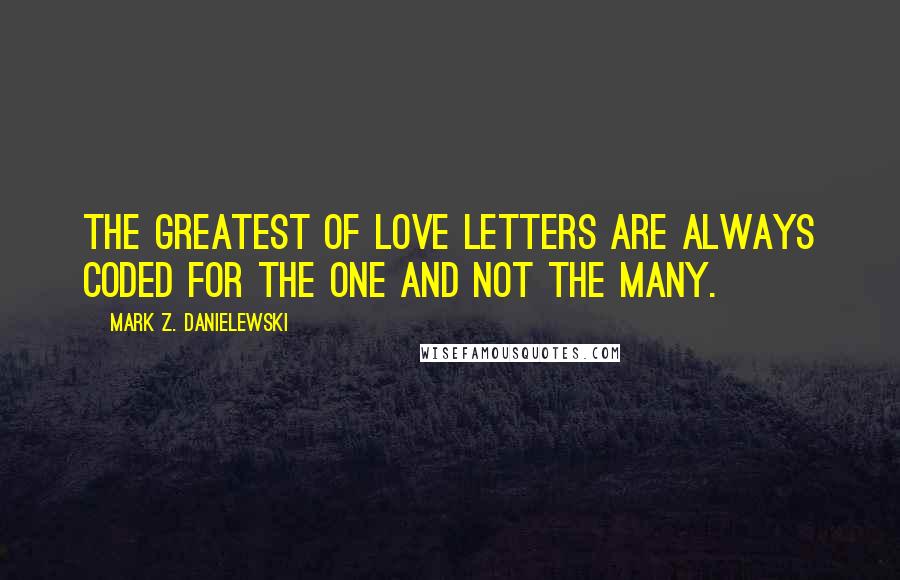 Mark Z. Danielewski Quotes: The greatest of love letters are always coded for the one and not the many.