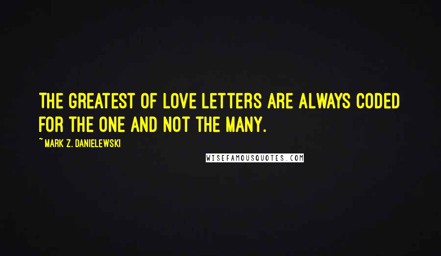 Mark Z. Danielewski Quotes: The greatest of love letters are always coded for the one and not the many.