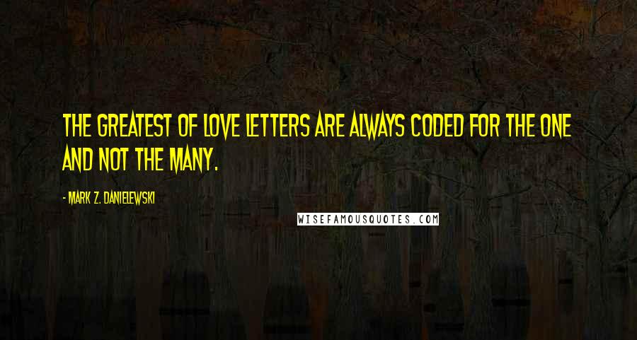 Mark Z. Danielewski Quotes: The greatest of love letters are always coded for the one and not the many.