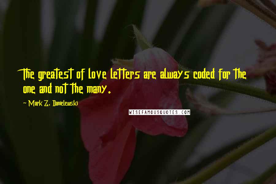 Mark Z. Danielewski Quotes: The greatest of love letters are always coded for the one and not the many.