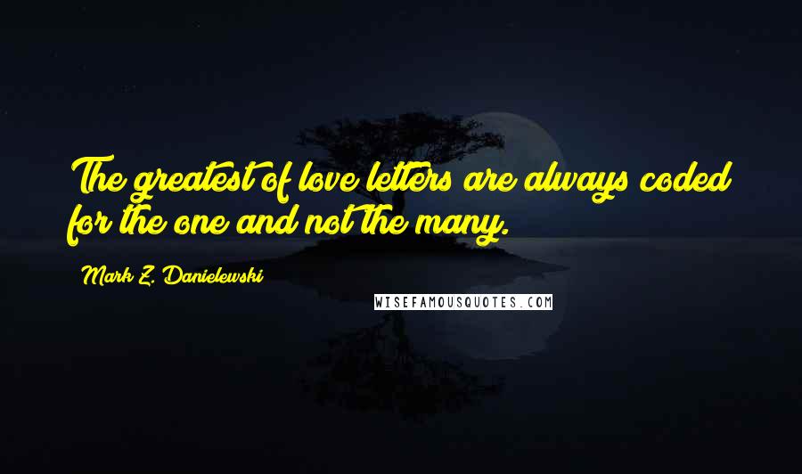 Mark Z. Danielewski Quotes: The greatest of love letters are always coded for the one and not the many.