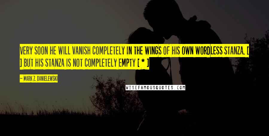 Mark Z. Danielewski Quotes: Very soon he will vanish completely in the wings of his own wordless stanza. [ ] but his stanza is not completely empty [ * ]