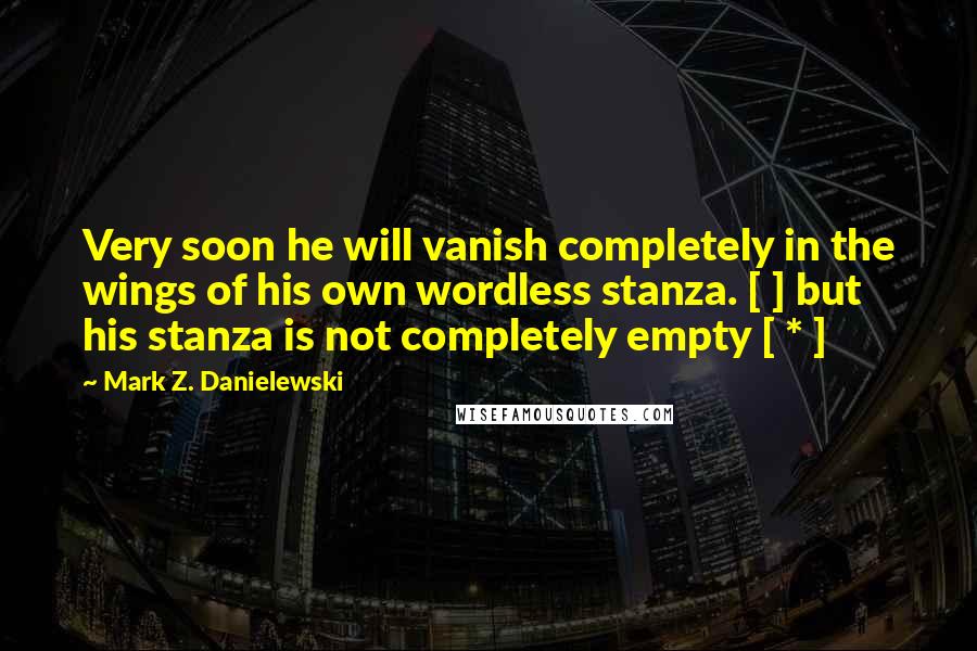 Mark Z. Danielewski Quotes: Very soon he will vanish completely in the wings of his own wordless stanza. [ ] but his stanza is not completely empty [ * ]