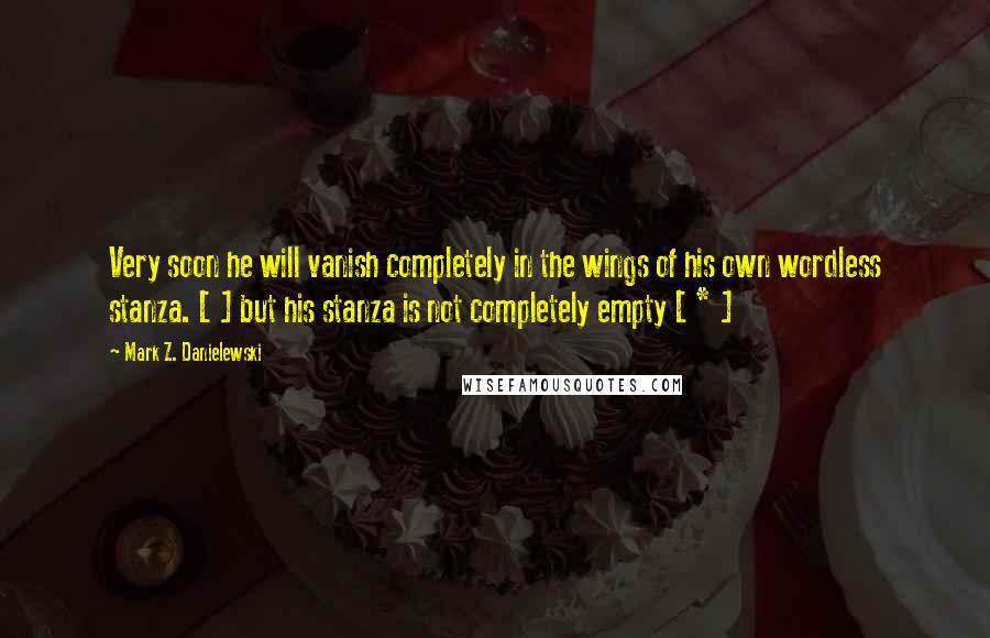 Mark Z. Danielewski Quotes: Very soon he will vanish completely in the wings of his own wordless stanza. [ ] but his stanza is not completely empty [ * ]