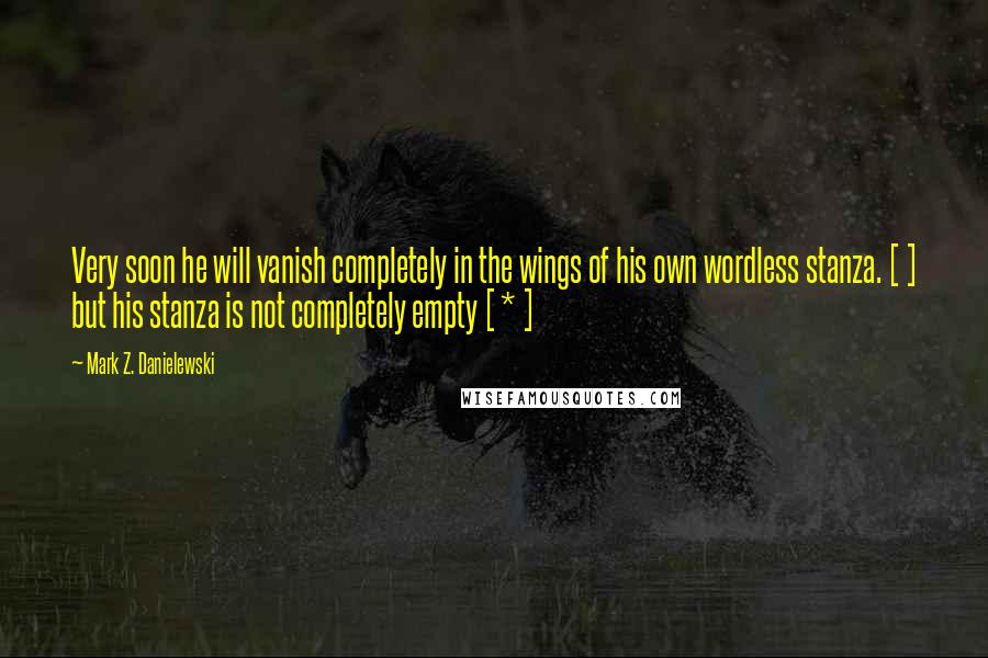 Mark Z. Danielewski Quotes: Very soon he will vanish completely in the wings of his own wordless stanza. [ ] but his stanza is not completely empty [ * ]