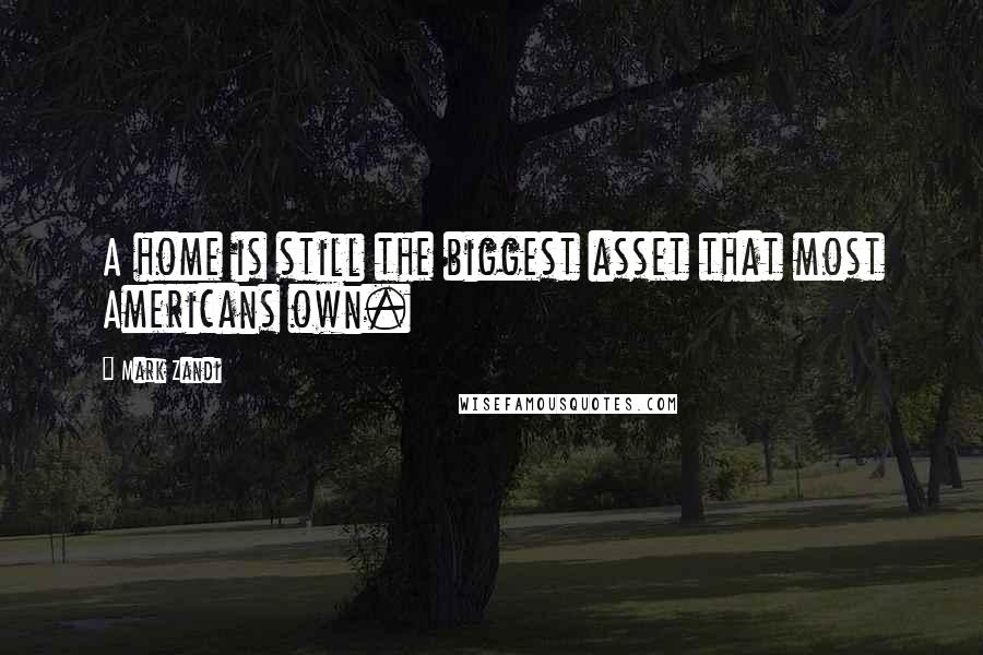 Mark Zandi Quotes: A home is still the biggest asset that most Americans own.