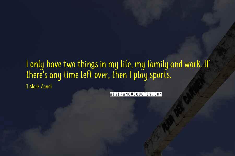 Mark Zandi Quotes: I only have two things in my life, my family and work. If there's any time left over, then I play sports.