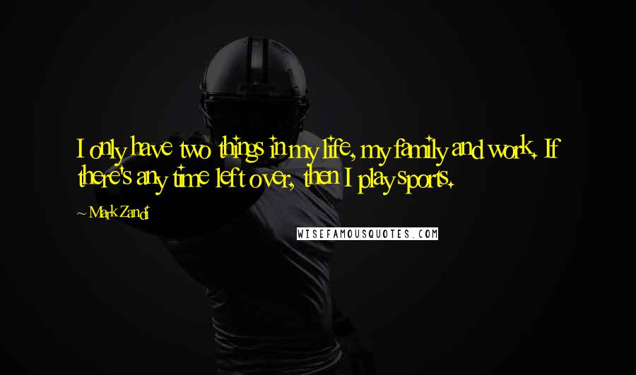 Mark Zandi Quotes: I only have two things in my life, my family and work. If there's any time left over, then I play sports.