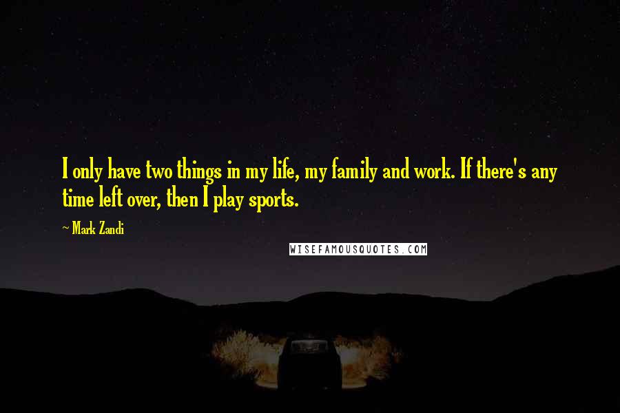 Mark Zandi Quotes: I only have two things in my life, my family and work. If there's any time left over, then I play sports.