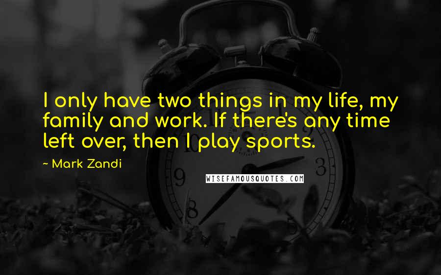 Mark Zandi Quotes: I only have two things in my life, my family and work. If there's any time left over, then I play sports.