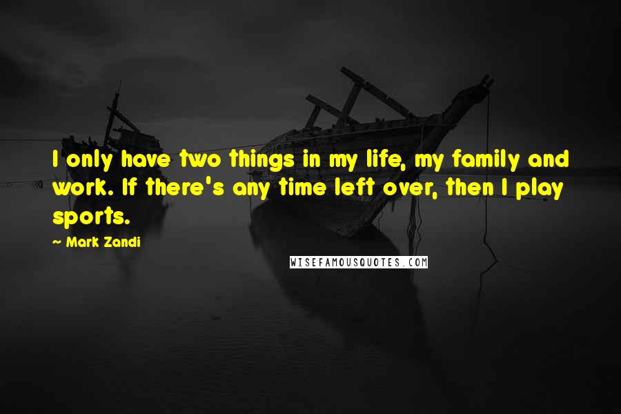 Mark Zandi Quotes: I only have two things in my life, my family and work. If there's any time left over, then I play sports.