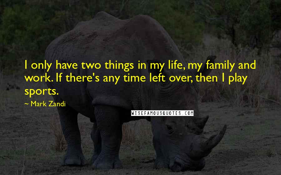 Mark Zandi Quotes: I only have two things in my life, my family and work. If there's any time left over, then I play sports.