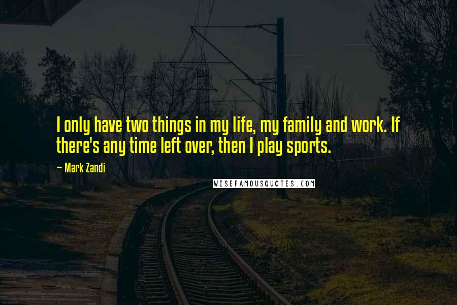 Mark Zandi Quotes: I only have two things in my life, my family and work. If there's any time left over, then I play sports.