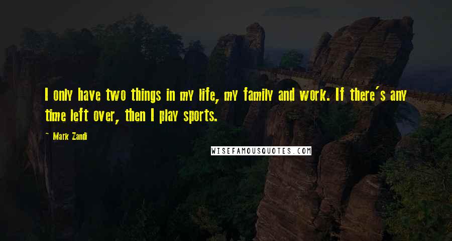 Mark Zandi Quotes: I only have two things in my life, my family and work. If there's any time left over, then I play sports.