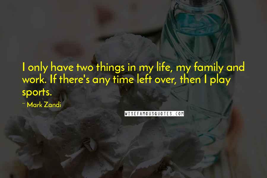 Mark Zandi Quotes: I only have two things in my life, my family and work. If there's any time left over, then I play sports.