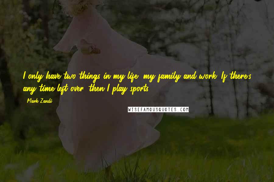 Mark Zandi Quotes: I only have two things in my life, my family and work. If there's any time left over, then I play sports.