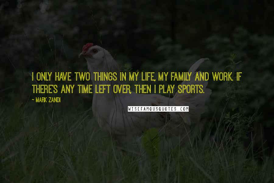 Mark Zandi Quotes: I only have two things in my life, my family and work. If there's any time left over, then I play sports.