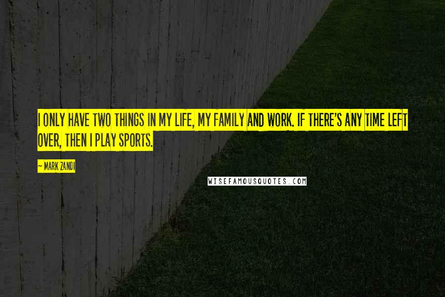 Mark Zandi Quotes: I only have two things in my life, my family and work. If there's any time left over, then I play sports.